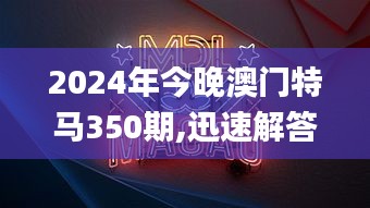 2024年今晚澳門(mén)特馬350期,迅速解答問(wèn)題_精英款3.988
