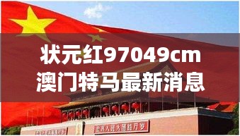 狀元紅97049cm澳門特馬最新消息：見證非凡，探究特馬背后的獨特魅力