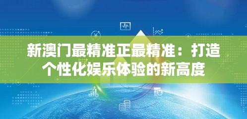 新澳門最精準(zhǔn)正最精準(zhǔn)：打造個(gè)性化娛樂體驗(yàn)的新高度