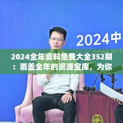2024全年資料免費大全352期：覆蓋全年的資源寶庫，為你的知識探索之旅插上翅膀