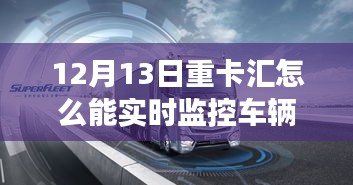 12月13日重卡匯，實(shí)時(shí)監(jiān)控車(chē)輛，啟程心靈之旅，探索自然秘境