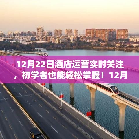 初學(xué)者也能輕松掌握的酒店運(yùn)營實(shí)時(shí)關(guān)注指南，12月22日酒店運(yùn)營實(shí)時(shí)關(guān)注詳細(xì)步驟詳解
