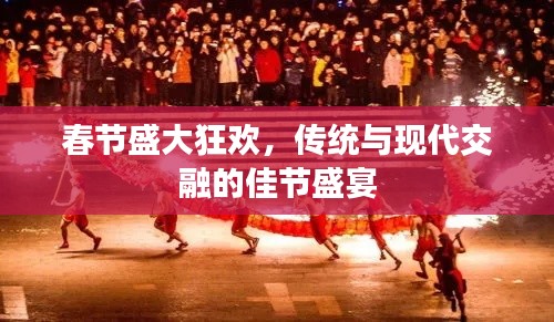 春節(jié)盛大狂歡，傳統(tǒng)與現(xiàn)代交融的佳節(jié)盛宴