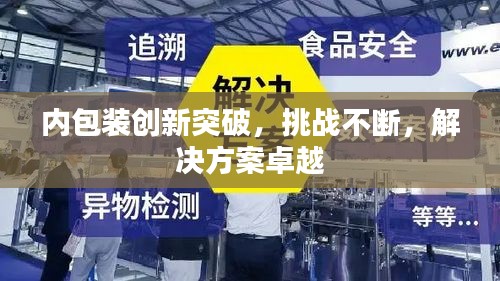 內(nèi)包裝創(chuàng)新突破，挑戰(zhàn)不斷，解決方案卓越