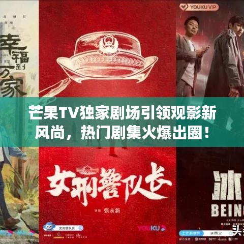 芒果TV獨(dú)家劇場引領(lǐng)觀影新風(fēng)尚，熱門劇集火爆出圈！