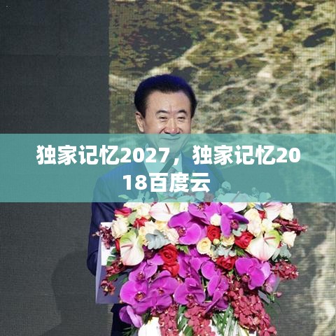 獨家記憶2027，獨家記憶2018百度云 