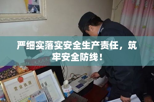 嚴(yán)細(xì)實(shí)落實(shí)安全生產(chǎn)責(zé)任，筑牢安全防線！