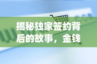 揭秘獨(dú)家簽約背后的故事，金錢收益缺失引發(fā)深度思考