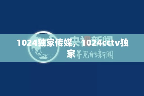 1024獨(dú)家傳媒，1024cctv獨(dú)家 