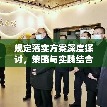 規(guī)定落實(shí)方案深度探討，策略與實(shí)踐結(jié)合的關(guān)鍵要素分析