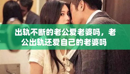 出軌不斷的老公愛老婆嗎，老公出軌還愛自己的老婆嗎 