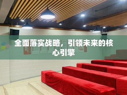 全面落實(shí)戰(zhàn)略，引領(lǐng)未來的核心引擎