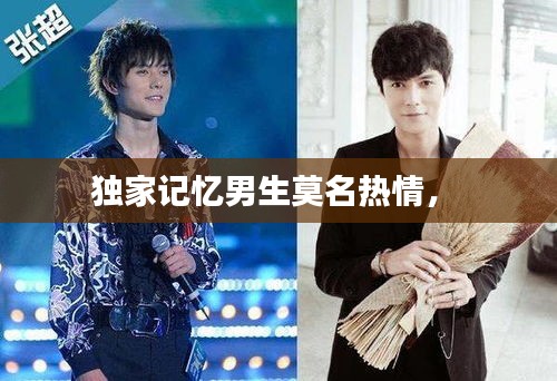 獨(dú)家記憶男生莫名熱情， 