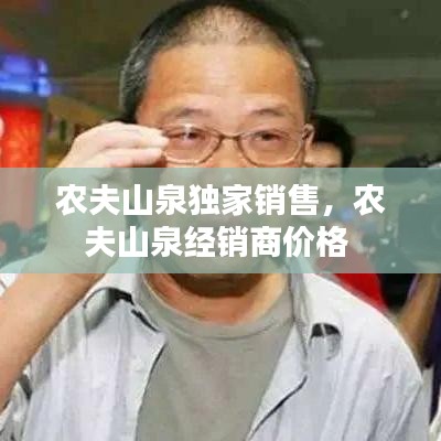農(nóng)夫山泉獨(dú)家銷(xiāo)售，農(nóng)夫山泉經(jīng)銷(xiāo)商價(jià)格 