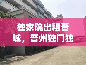 獨(dú)家院出租晉城，晉州獨(dú)門獨(dú)院出租 