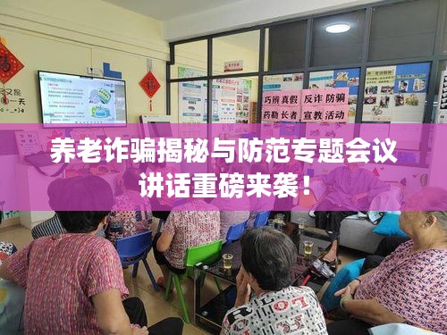 養(yǎng)老詐騙揭秘與防范專題會(huì)議講話重磅來襲！