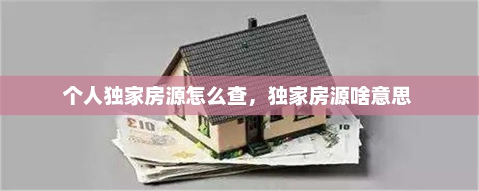 個人獨家房源怎么查，獨家房源啥意思 
