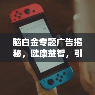 腦白金專題廣告揭秘，健康益智，引領(lǐng)新時(shí)代的選擇！