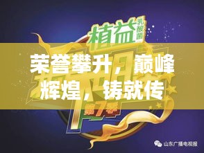 榮譽攀升，巔峰輝煌，鑄就傳奇之路