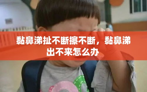 黏鼻涕扯不斷擦不斷，黏鼻涕出不來怎么辦 