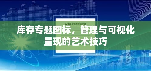 庫存專題圖標，管理與可視化呈現(xiàn)的藝術(shù)技巧