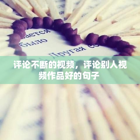 評(píng)論不斷的視頻，評(píng)論別人視頻作品好的句子 