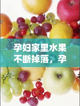 孕婦家里水果不斷掉落，孕婦水果怎么洗 