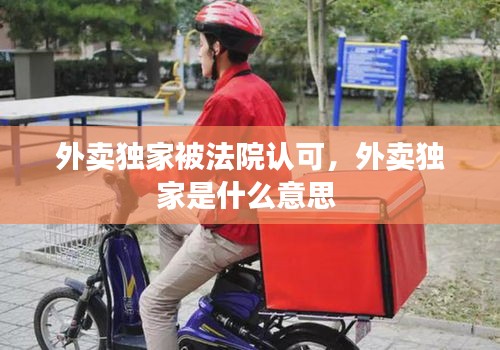 外賣獨(dú)家被法院認(rèn)可，外賣獨(dú)家是什么意思 