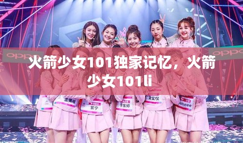 火箭少女101獨(dú)家記憶，火箭少女101li 