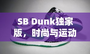 SB Dunk獨(dú)家版，時尚與運(yùn)動的極致融合
