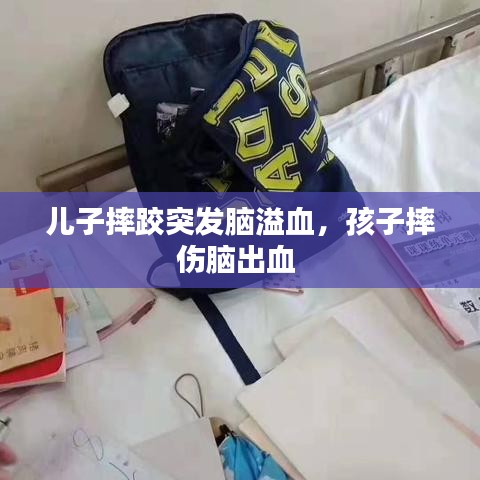 兒子摔跤突發(fā)腦溢血，孩子摔傷腦出血 
