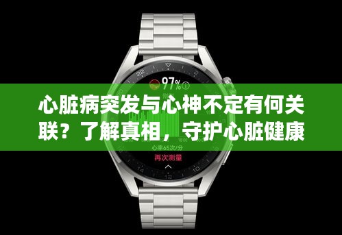 心臟病突發(fā)與心神不定有何關(guān)聯(lián)？了解真相，守護(hù)心臟健康！