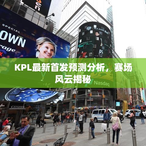 KPL最新首發(fā)預(yù)測(cè)分析，賽場(chǎng)風(fēng)云揭秘