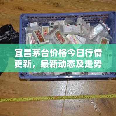 宜昌茅臺價(jià)格今日行情更新，最新動(dòng)態(tài)及走勢分析