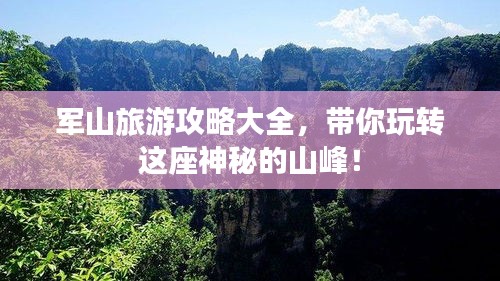 軍山旅游攻略大全，帶你玩轉(zhuǎn)這座神秘的山峰！