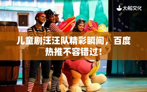 兒童劇汪汪隊精彩瞬間，百度熱推不容錯過！