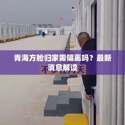 青海方艙歸家需隔離嗎？最新消息解讀