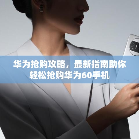 華為搶購(gòu)攻略，最新指南助你輕松搶購(gòu)華為60手機(jī)