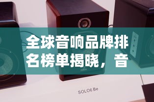 全球音響品牌排名榜單揭曉，音質(zhì)卓越的品牌一網(wǎng)打盡！