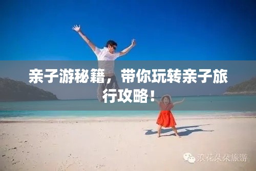 親子游秘籍，帶你玩轉(zhuǎn)親子旅行攻略！