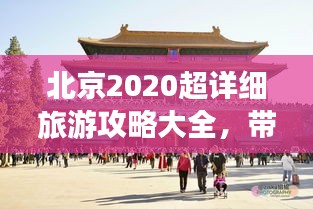 北京2020超詳細(xì)旅游攻略大全，帶你玩轉(zhuǎn)京城！