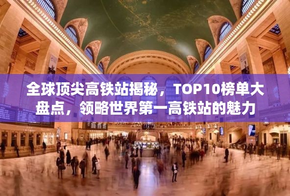 全球頂尖高鐵站揭秘，TOP10榜單大盤點(diǎn)，領(lǐng)略世界第一高鐵站的魅力