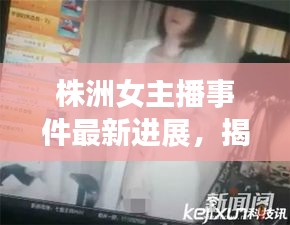 株洲女主播事件最新進(jìn)展，揭秘事件內(nèi)幕，真相令人震驚！