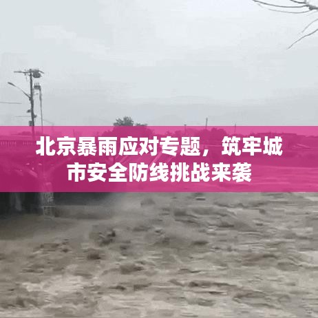 北京暴雨應(yīng)對專題，筑牢城市安全防線挑戰(zhàn)來襲