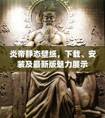 炎帝靜態(tài)壁紙，下載、安裝及最新版魅力展示