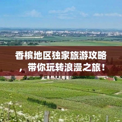 香檳地區(qū)獨家旅游攻略，帶你玩轉浪漫之旅！