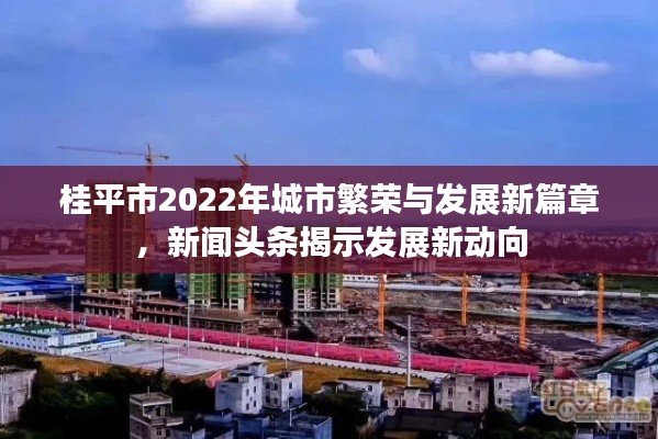 桂平市2022年城市繁榮與發(fā)展新篇章，新聞?lì)^條揭示發(fā)展新動(dòng)向