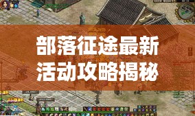 部落征途最新活動攻略揭秘，一網(wǎng)打盡，輕松贏取豐厚獎勵！
