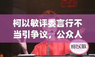 柯以敏評(píng)委言行不當(dāng)引爭(zhēng)議，公眾人物言行需謹(jǐn)慎審查