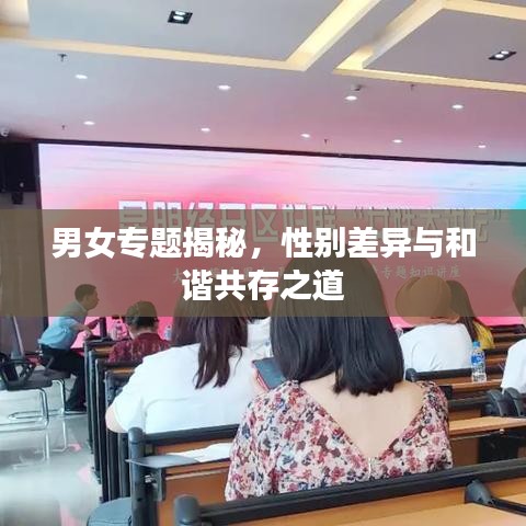 男女專題揭秘，性別差異與和諧共存之道